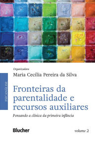 Title: Fronteiras da parentalidade e recursos auxiliares, volume 2: Pensando a clínica da primeira infância, Author: Maria Cecília Pereira da Silva