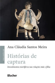 Title: Histórias de captura: Investimentos mortíferos nas relações mãe e filha, Author: Ana Cláudia Santos Meira