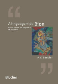 Title: A linguagem de Bion: Um dicionário enciclopédico de conceitos, Author: Paulo C. Sandler