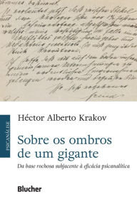 Title: Sobre os ombros de um gigante: Da base rochosa subjacente à eficácia psicanalítica, Author: Héctor Alberto Krakov