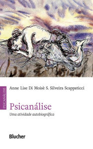 Title: Psicanálise: Uma atividade autobiográfica, Author: Anne Lise Di Moisè S. Silveira Scappaticci