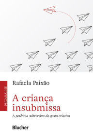 Title: A criança insubmissa: A potência subversiva do gesto criativo, Author: Rafaela Paixão