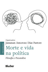 Title: Morte e vida na política: Filosofia e Psicanálise, Author: Jassanan Amoroso Dias Pastore