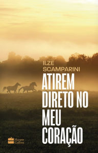 Title: Atirem direto no meu coração, Author: Ilze Scamparini