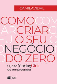 Title: Como criar o seu negócio do zero: O jeito Moving Girls de empreender, Author: Camila Vidal