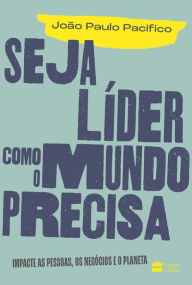 Title: Seja líder como o mundo precisa: Impacte as pessoas, os negócios e o planeta, Author: João Paulo Pacifico