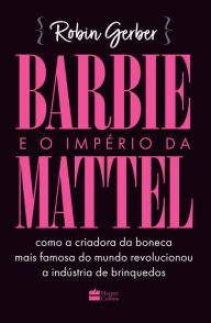 Title: Barbie e o império da Mattel: como a criadora da boneca mais famosa do mundo revolucionou a indústria de brinquedos, Author: Robin Gerber