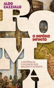Title: Roma, o império infinito: A história da civilização que moldou o Ocidente, Author: Aldo Cazzullo
