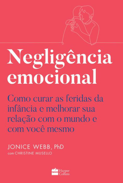 Negligência emocional: Como curar as feridas da infância e melhorar sua relação com o mundo e com você mesmo