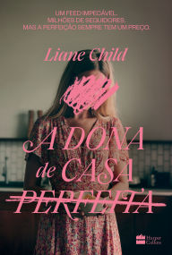 Title: A dona de casa perfeita - Um thriller psicológico sobre o lado sombrio das tradwives, Author: Liane Child
