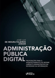 Title: Administração pública digital: Proposições para o aperfeiçoamento do regime jurídico administrativo na sociedade da informação, Author: José Luiz de Moura Faleiros Júnior