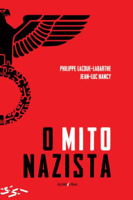 Title: O mito nazista: seguido de O espírito do Nacional-socialismo e o seu Destino, Author: Philippe Lacoue-Labarthe