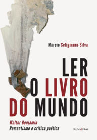 Title: Ler o livro do mundo: Walter Benjamin Romantismo e Crítica Poética, Author: Márcio Seligmann-Silva