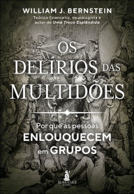 Title: Os delírios das multidões: por que as pessoas enlouquecem em grupos, Author: William J. Bernstein