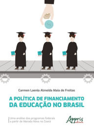 Title: A Política de Financiamento da Educação no Brasil: Uma Análise dos Programas Federais a Partir de Morada Nova no Ceará, Author: Carmen Laenia Almeida Maia de Freitas