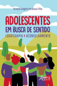 Title: Adolescentes em Busca de Sentido: Logoterapia e Aconselhamento, Author: Vicente Gregório de Sousa Filho