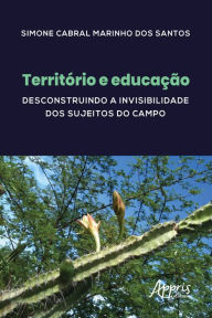 Title: Território e Educação: Desconstruindo a Invisibilidade dos Sujeitos do Campo, Author: Simone Cabral Marinho dos Santos