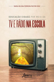 Title: Educação Cidadã por Meio da Tv e Rádio na Escola, Author: Maria Helena Ferreira Pastor Cruz