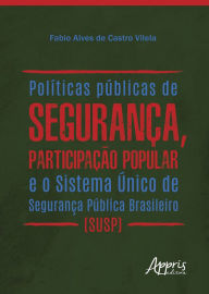 Title: Políticas Públicas de Segurança, Participação Popular e o Sistema Único de Segurança Pública Brasileiro (Susp), Author: Fabio Alves de Castro Vilela