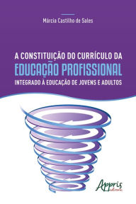 Title: A Constituição do Currículo da Educação Profissional Integrado à Educação de Jovens e Adultos, Author: Márcia Castilho de Sales