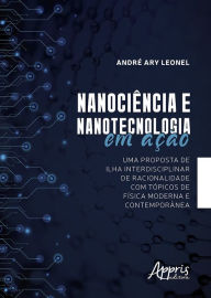 Title: Nanociência e Nanotecnologia em Ação: Uma Proposta de Ilha Interdisciplinar de Racionalidade com Tópicos de Física Moderna e Contemporânea, Author: André Ary Leonel