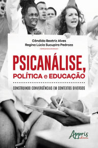 Title: Psicanálise, Política e Educação: Construindo Convergências em Contextos Diversos, Author: Cândida Beatriz Alves