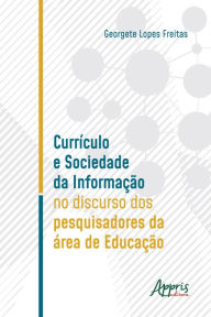 Title: Currículo e Sociedade da Informação no Discurso dos Pesquisadores da Área de Educação, Author: Georgete Lopes Freitas