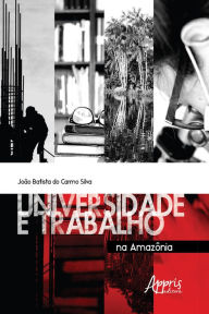 Title: Universidade e Trabalho na Amazônia, Author: João Batista do Carmo Silva