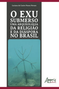 Title: O Exu Submerso uma Arqueologia da Religião e da Diáspora no Brasil, Author: Luciana de Castro Nunes Novaes