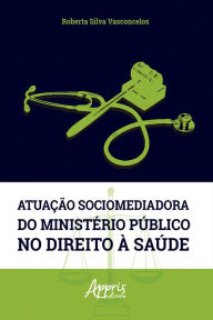 Title: Atuação Sociomediadora do Ministério Público no Direito à Saúde, Author: Roberta Silva Vasconcelos