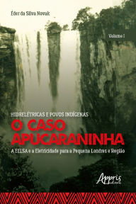 Title: Hidrelétricas e Povos Indígenas: O Caso Apucaraninha -: Volume I - A EELSA e a Eletricidade para a Pequena Londres e Região, Author: Éder da Silva Novak