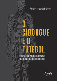 Title: O Ciborgue e o Futebol: Corpo, Biopoder e Illusio no Reino do Quero-Quero, Author: Fernando Gonçalves Bitencourt