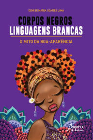 Title: Corpos Negros, Linguagens Brancas: O Mito da Boa-Aparência, Author: Denise Maria Soares Lima