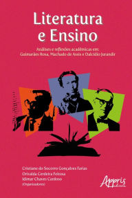 Title: Literatura e Ensino:: Análises e Reflexões Acadêmicas em - Guimarães Rosa, Machado de Assis e Dalcídio Jurandir, Author: Cristiane do Socorro Gonçalves Farias