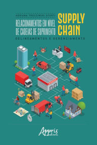 Title: Relacionamentos em Nível de Cadeias de Suprimento Supply Chain: Delineamentos e Gerenciamento, Author: Adriana Troczinski Storti