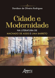 Title: Cidade e Modernidade na Literatura de Machado de Assis e Lima Barreto, Author: Davidson de Oliveira Rodrigues