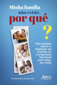 Title: Minha Família não Existe, Por Quê?: Discussões sobre o Estatuto da Família no Congresso Nacional pelo Olhar da Mídia, Author: Fernanda Pinheiro de Souza e Silva