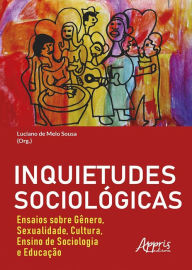 Title: Inquietudes Sociológicas : Ensaios sobre Gênero, Sexualidade, Cultura, Ensino de Sociologia e Educação, Author: Luciano de Melo Sousa