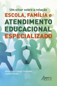 Title: Um Olhar sobre a Relação Escola, Família e Atendimento Educacional Especializado, Author: Anna Paola Xavier Chiaradia