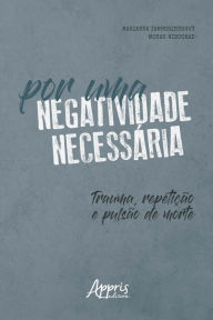 Title: Por uma Negatividade Necessária: Trauma, Repetição e Pulsão de Morte, Author: Marianna Tamborindeguy