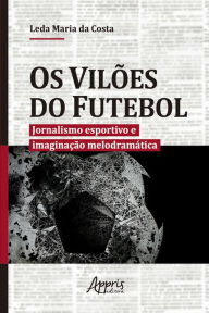 Title: Os Vilões do Futebol: Jornalismo Esportivo e Imaginação Melodramática, Author: Leda Maria da Costa