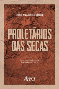 Title: Proletários das Secas: Experiências nas Fronteiras do Trabalho (1877-1919), Author: Tyrone Apollo Pontes Cândido