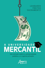 Title: A Universidade Mercantil: Um Estudo sobre a Universidade Pública e o Capital Privado, Author: Leonardo Freitas Sacramento