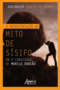 Title: A Representação do Mito de Sísifo em O Convidado, de Murilo Rubião, Author: Aguinaldo Adolfo do Carmo
