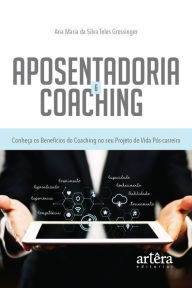 Title: Aposentadoria & Coaching: Conheça os Benefícios do Coaching no seu Projeto de Vida Pós-Carreira, Author: Ana Maria da Silva Teles Gressinger