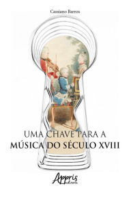 Title: Uma Chave para a Música do Século XVIII, Author: Cassiano de Almeida Barros