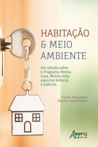 Title: Habitação & Meio Ambiente -: Um Estudo Sobre o Programa Minha Casa, Minha Vida: Aspectos Teóricos e Práticos, Author: Corina Alessandra Bezerra Carril Ribeiro