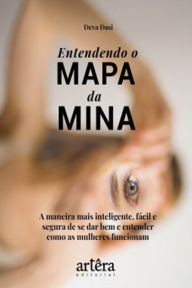 Title: Entendendo o Mapa da Mina:: A Maneira mais Inteligente, Fácil e Segura de se dar Bem e Entender como as Mulheres Funcionam, Author: Deva Dasi