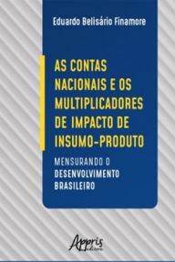 Title: As Contas Nacionais e os Multiplicadores de Impacto de Insumo-Produto:: Mensurando o Desenvolvimento Brasileiro, Author: Eduardo Belisário Finamore