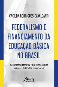 Title: Federalismo e Financiamento da Educação Básica no Brasil:: A Assistência Técnica e Financeira da União aos entes Federados Subnacionais, Author: Cacilda Rodrigues Cavalcanti